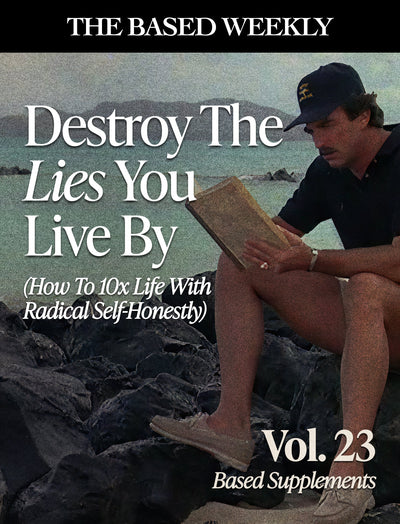 The Based Weekly Volume 23 - Destroy The  Lies You Live By (How To 10x Life With  Radical Self-Honestly)