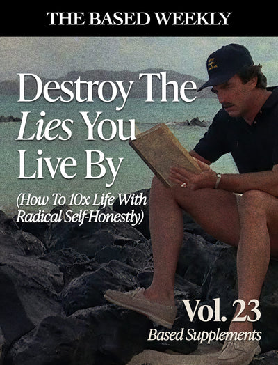 The BASED Weekly Volume 23 - "Destroy The Lies You Live By (How To 10x Life With Radical Self Honesty)"