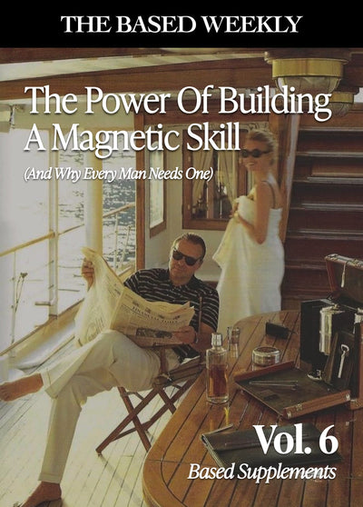 The BASED Weekly Volume 6 - "The Power Of Building A Magnetic Skill (And Why Every Man Needs One)"