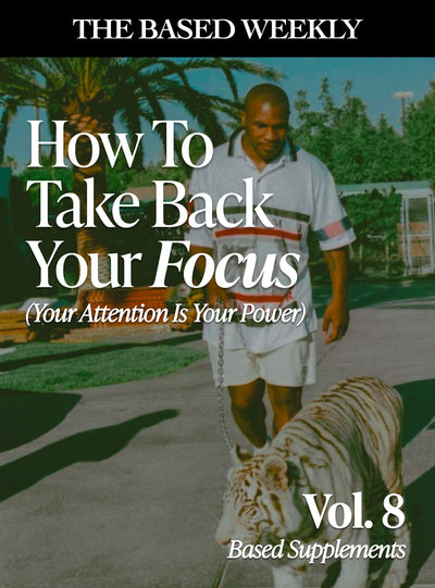 The BASED Weekly Volume 8 - "How To Take Back Your Focus (Your Attention Is Your Power)"