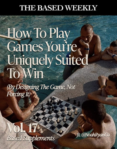 The BASED Weekly Volume 17 - How To Play Games You're Uniquely Suited To Win (By Designing The Game, Not Forcing It) Ft. Noah Ryan