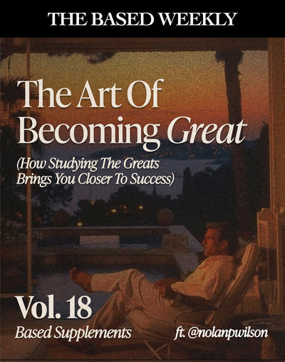 The BASED Weekly Volume 18 - The Art Of Becoming Great (How Studying The Greats Brings You Closer To Success)