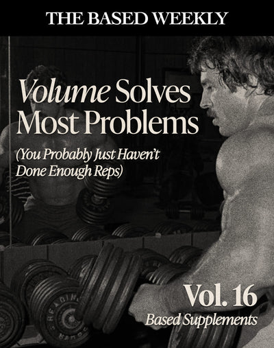 The BASED Weekly Volume 16 - Volume Solves Most Problems (You Probably Just Haven't Done Enough Reps)