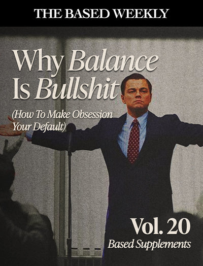 The BASED Weekly Volume 20 "Why Balance Is Bullshit (How To Make Obsession Your Default)"