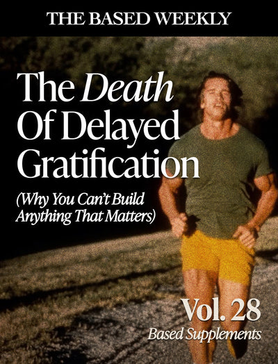 The BASED Weekly Volume 28 - The Death  of Delayed Gratification (Why You Can’t Build Anything That Matters)