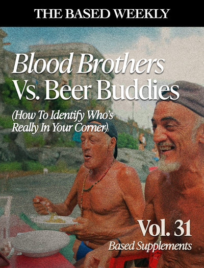 The BASED Weekly Volume 31 - Blood Brothers Vs. Beer Buddies (How To Find Out Who's Really In Your Corner)