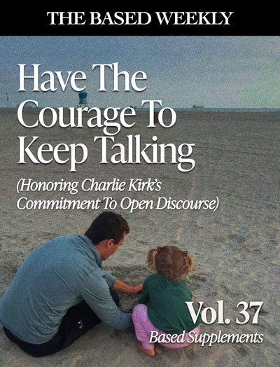 The BASED Weekly Volume 37 - "Have The Courage To Keep Talking (Honoring Charlie Kirk's Commitment To Open Discourse)"