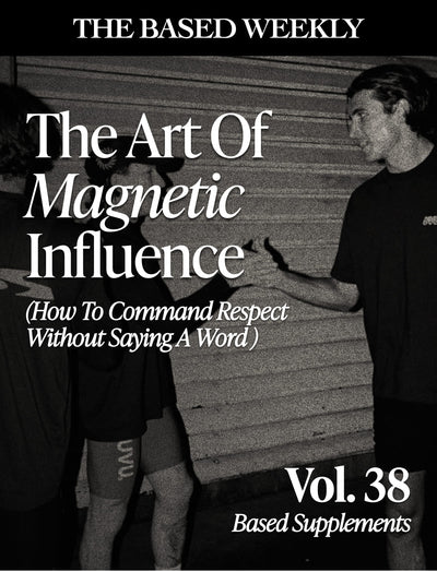The BASED Weekly Volume 38 - "The Art Of Magnetic Influence (How To Command Respect Without Saying A Word"