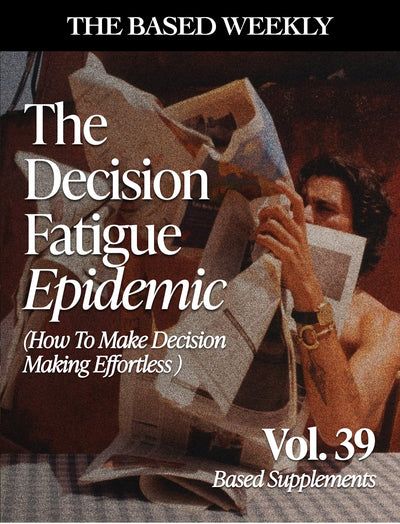 The BASED Weekly Volume 39 - "The Decision Fatigue Epidemic (And How To Make Decision Making Effortless)"
