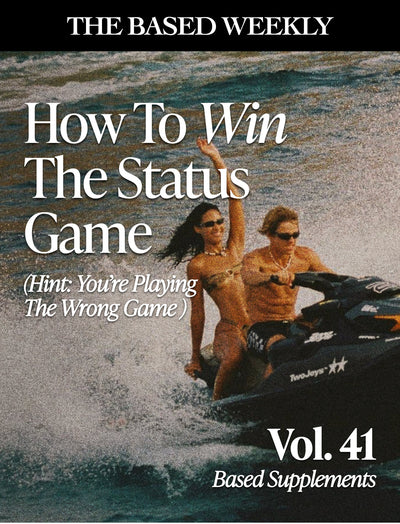The BASED Weekly Volume 41 - "How To Win The Status Game (Hint: You're Playing The Wrong Game)